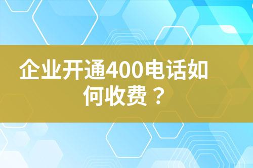 企业开通400电话如何收费?
